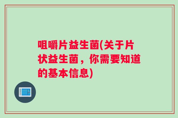 咀嚼片益生菌(关于片状益生菌，你需要知道的基本信息)