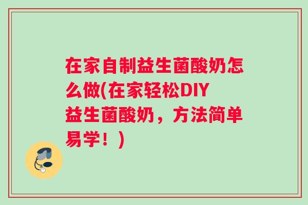 在家自制益生菌酸奶怎么做(在家轻松DIY益生菌酸奶，方法简单易学！)