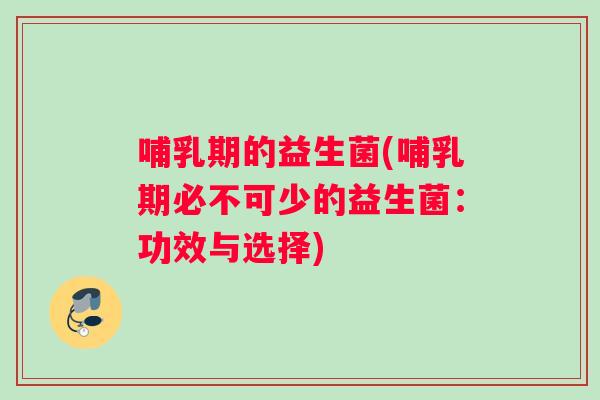 哺乳期的益生菌(哺乳期必不可少的益生菌：功效与选择)