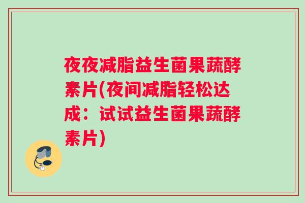 夜夜减脂益生菌果蔬酵素片(夜间减脂轻松达成：试试益生菌果蔬酵素片)