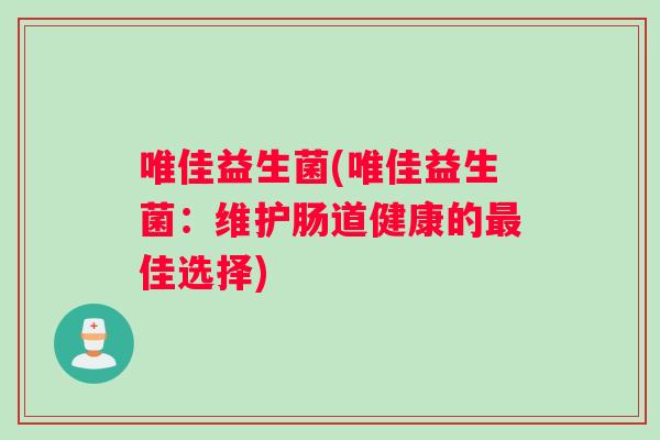 唯佳益生菌(唯佳益生菌：维护肠道健康的最佳选择)