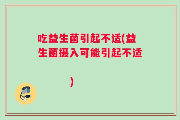 吃益生菌引起不适(益生菌摄入可能引起不适                   )