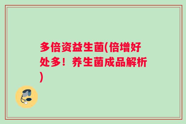 多倍资益生菌(倍增好处多！养生菌成品解析)