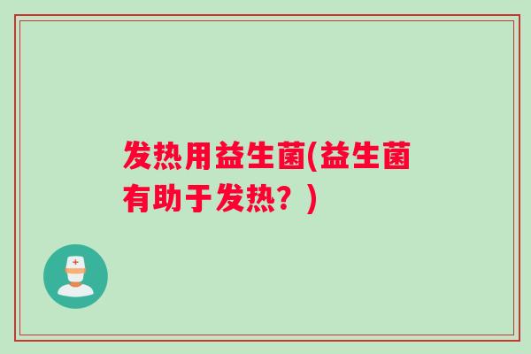 发热用益生菌(益生菌有助于发热？)