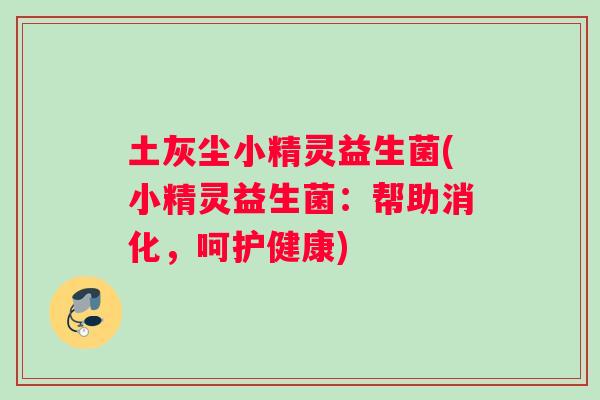 土灰尘小精灵益生菌(小精灵益生菌：帮助消化，呵护健康)