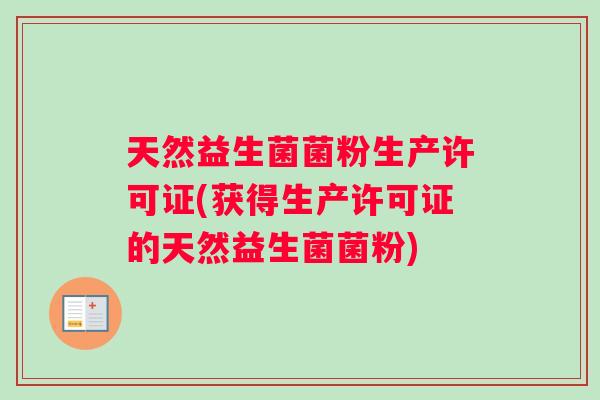 天然益生菌菌粉生产许可证(获得生产许可证的天然益生菌菌粉)