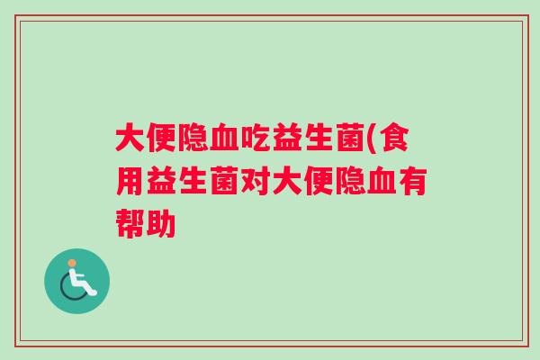 大便隐血吃益生菌(食用益生菌对大便隐血有帮助