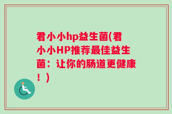 君小小hp益生菌(君小小HP推荐最佳益生菌：让你的肠道更健康！)