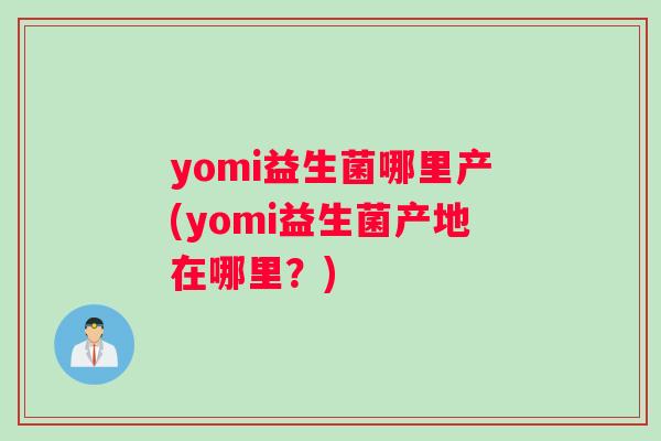 yomi益生菌哪里产(yomi益生菌产地在哪里？)
