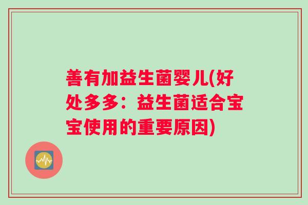 善有加益生菌婴儿(好处多多：益生菌适合宝宝使用的重要原因)