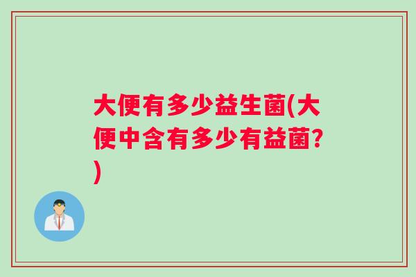 大便有多少益生菌(大便中含有多少有益菌？)