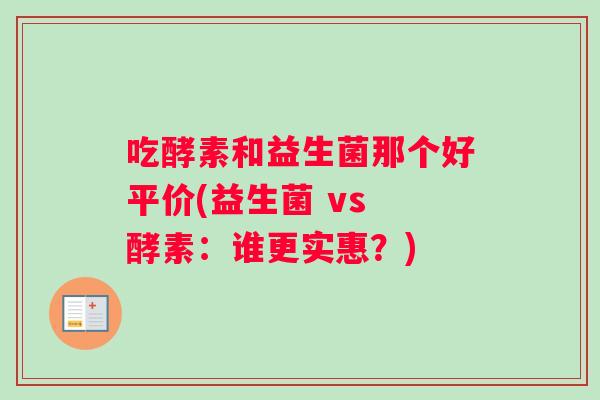 吃酵素和益生菌那个好平价(益生菌 vs 酵素：谁更实惠？)