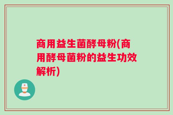 商用益生菌酵母粉(商用酵母菌粉的益生功效解析)