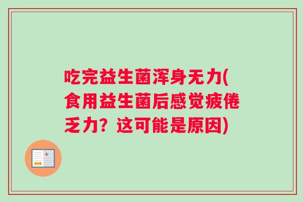 吃完益生菌浑身无力(食用益生菌后感觉疲倦乏力？这可能是原因)