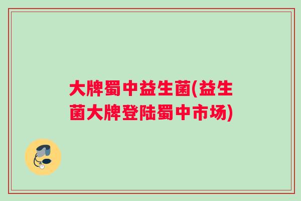大牌蜀中益生菌(益生菌大牌登陆蜀中市场)