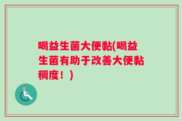 喝益生菌大便黏(喝益生菌有助于改善大便黏稠度！)