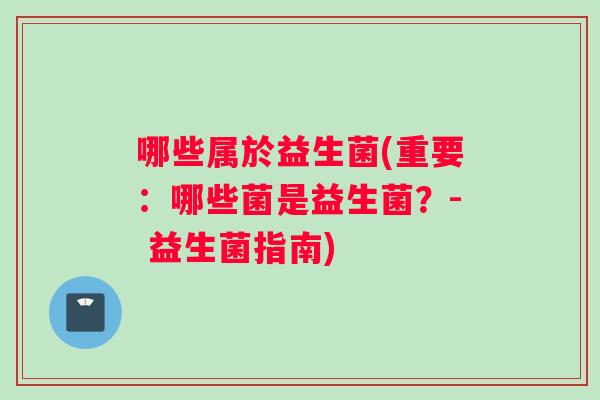 哪些属於益生菌(重要：哪些菌是益生菌？- 益生菌指南)