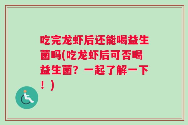 吃完龙虾后还能喝益生菌吗(吃龙虾后可否喝益生菌？一起了解一下！)