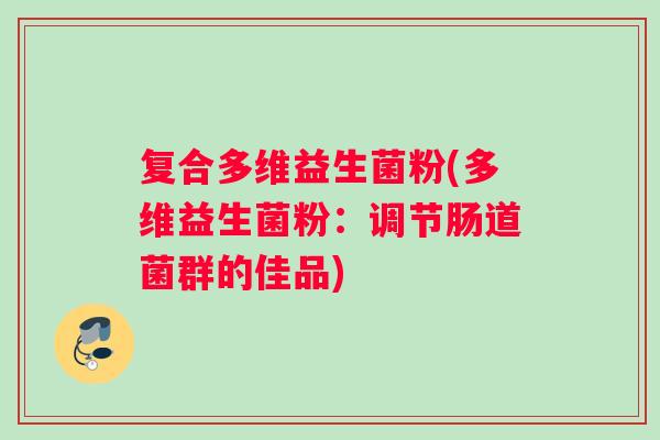 复合多维益生菌粉(多维益生菌粉：调节肠道菌群的佳品)