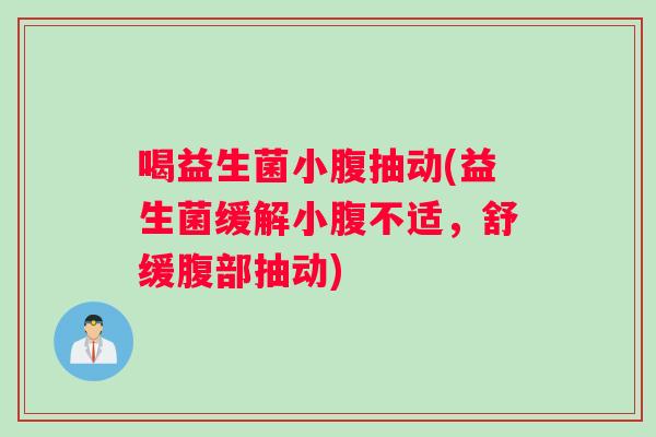 喝益生菌小腹抽动(益生菌缓解小腹不适，舒缓腹部抽动)