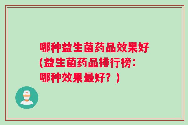 哪种益生菌药品效果好(益生菌药品排行榜：哪种效果最好？)