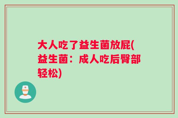 大人吃了益生菌放屁(益生菌:成人吃后臀部轻松) 大人吃了益生菌放屁(益生菌:成人吃后臀部轻松)