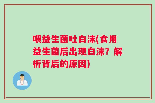 喂益生菌吐白沫(食用益生菌后出现白沫？解析背后的原因)
