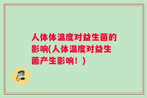 人体体温度对益生菌的影响(人体温度对益生菌产生影响！)