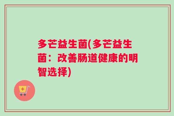 多芒益生菌(多芒益生菌：改善肠道健康的明智选择)