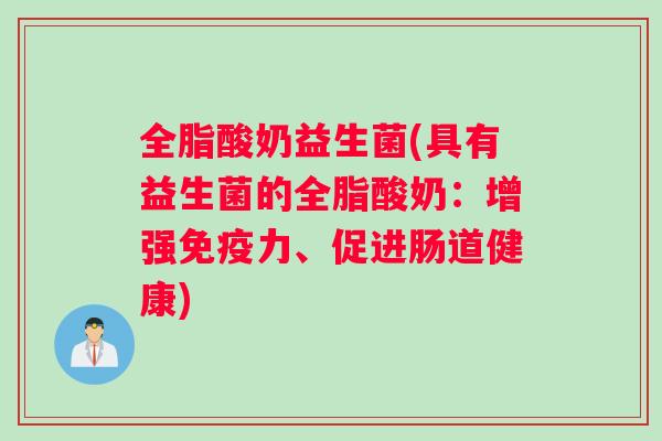 全脂酸奶益生菌(具有益生菌的全脂酸奶：增强力、促进肠道健康)