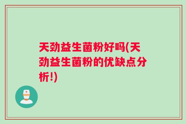 天劲益生菌粉好吗(天劲益生菌粉的优缺点分析!)