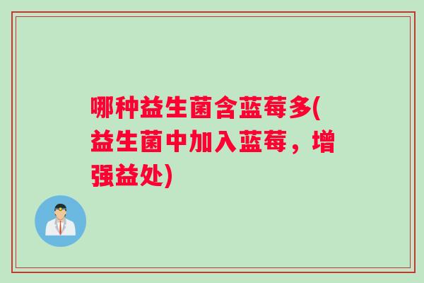 哪种益生菌含蓝莓多(益生菌中加入蓝莓，增强益处)