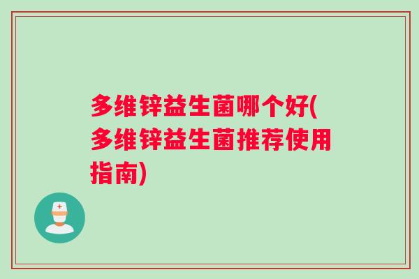 多维锌益生菌哪个好(多维锌益生菌推荐使用指南)