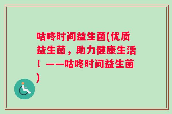 咕咚时间益生菌(优质益生菌，助力健康生活！——咕咚时间益生菌)