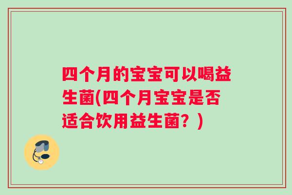 四个月的宝宝可以喝益生菌(四个月宝宝是否适合饮用益生菌？)