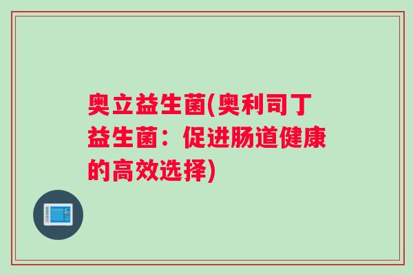 奥立益生菌(奥利司丁益生菌：促进肠道健康的高效选择)
