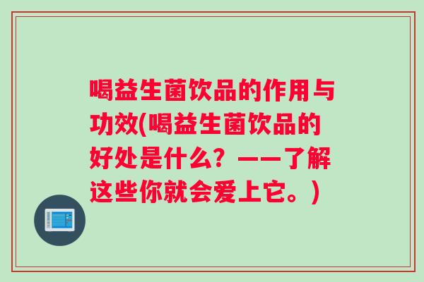 喝益生菌饮品的作用与功效(喝益生菌饮品的好处是什么？——了解这些你就会爱上它。)