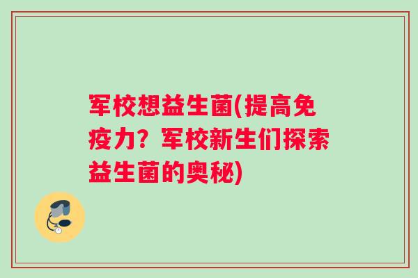 军校想益生菌(提高免疫力？军校新生们探索益生菌的奥秘)