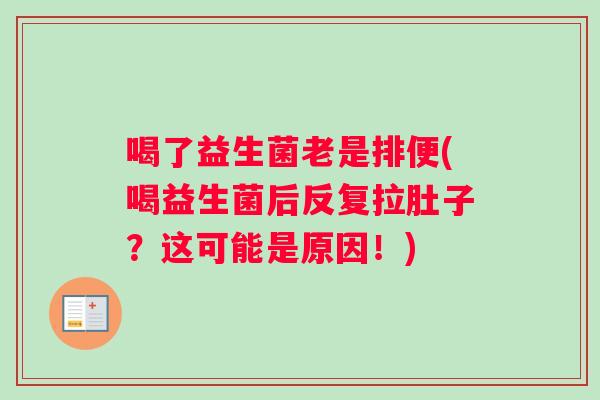 喝了益生菌老是排便(喝益生菌后反复拉肚子？这可能是原因！)