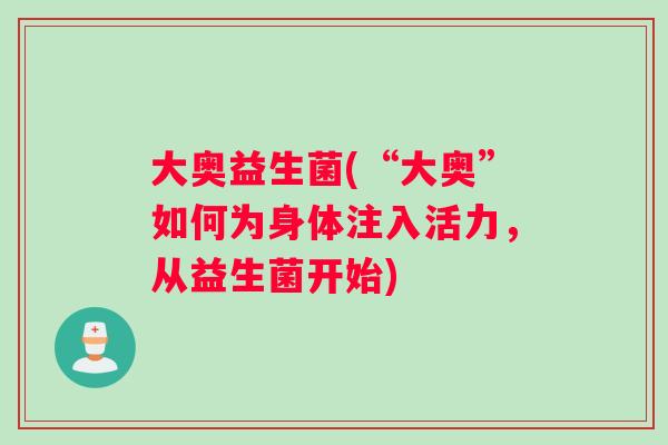大奥益生菌(“大奥”如何为身体注入活力，从益生菌开始)