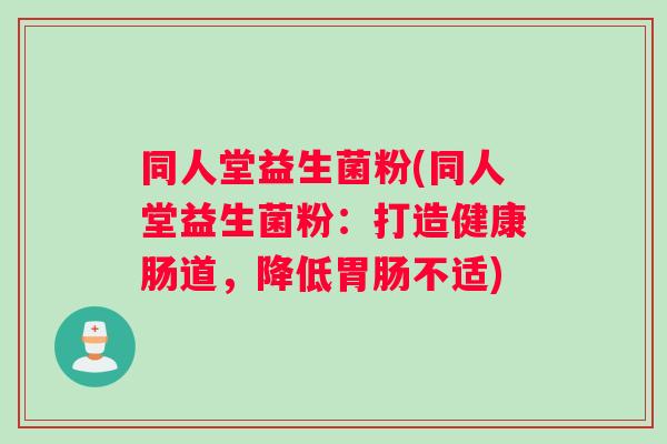 同人堂益生菌粉(同人堂益生菌粉：打造健康肠道，降低胃肠不适)