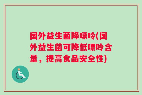 国外益生菌降嘌呤(国外益生菌可降低嘌呤含量，提高食品安全性)