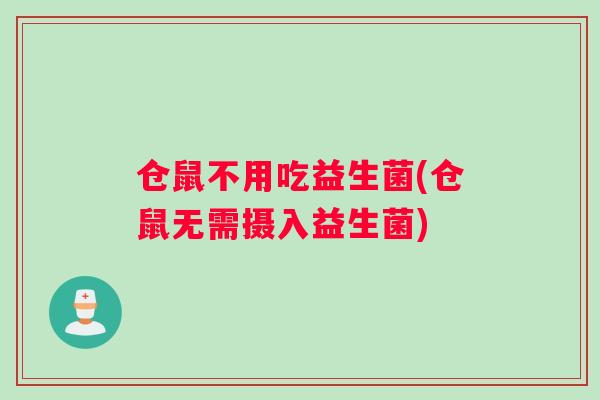仓鼠不用吃益生菌(仓鼠无需摄入益生菌)