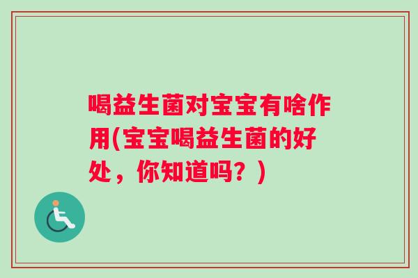 喝益生菌对宝宝有啥作用(宝宝喝益生菌的好处，你知道吗？)