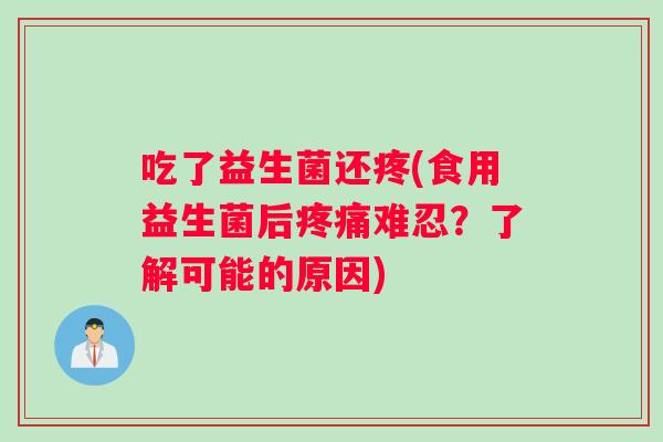 吃了益生菌还疼(食用益生菌后难忍？了解可能的原因)