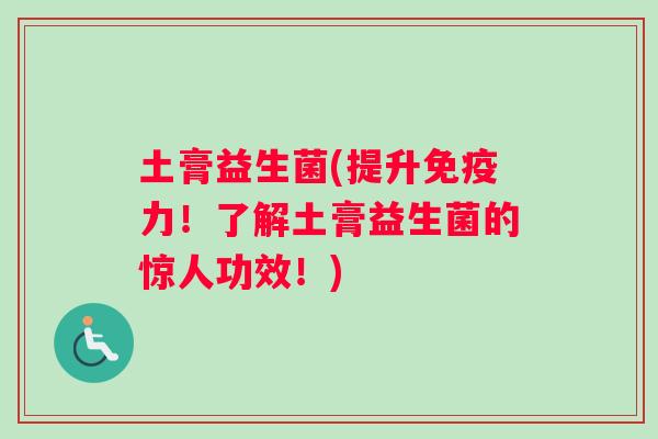 土膏益生菌(提升力!了解土膏益生菌的惊人功效!) 土膏益生菌(提升力!了解土膏益生菌的惊人功效!)