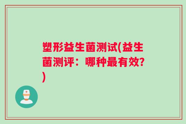 塑形益生菌测试(益生菌测评：哪种最有效？)
