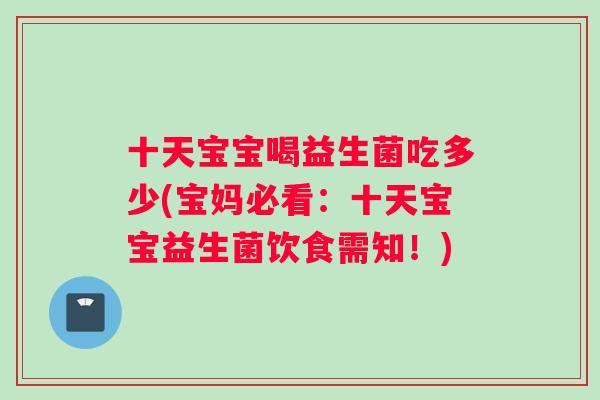 十天宝宝喝益生菌吃多少(宝妈必看：十天宝宝益生菌饮食需知！)