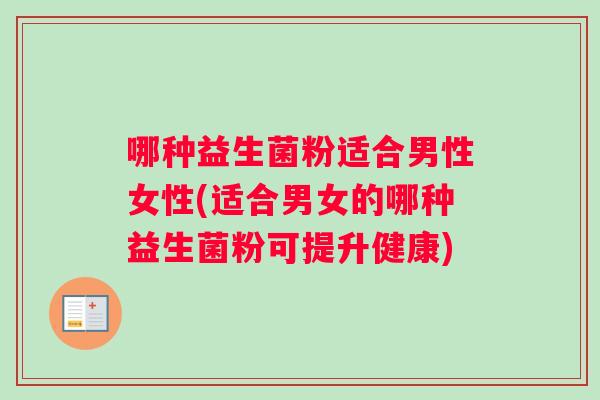 哪种益生菌粉适合男性女性(适合男女的哪种益生菌粉可提升健康)