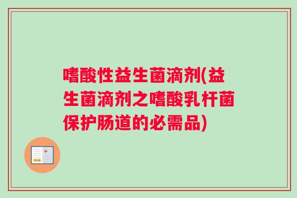 嗜酸性益生菌滴剂(益生菌滴剂之嗜酸乳杆菌保护肠道的必需品) 嗜酸性益生菌滴剂(益生菌滴剂之嗜酸乳杆菌保护肠道的必需品)